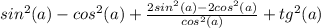 sin^2(a) - cos^2(a) + \frac{2sin^2(a) -2cos^2(a)}{cos^2(a)} + tg^2(a)&#10;&#10;