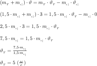 (m_{_T} +m_{_\iota_|}) \cdot \vartheta=m_{_T}\cdot \vartheta_{_T}-m_{_\iota_|}\cdot \vartheta_{_\iota_|} \\ \\&#10;(1,5\cdot m_{_\iota_|}+m_{_\iota_|}) \cdot 3=1,5\cdot m_{_\iota_|}\cdot \vartheta_{_T}- m_{_\iota_|}\cdot 0 \\ \\ &#10;2,5\cdot m_{_\iota_|}\cdot 3=1,5\cdot m_{_\iota_|}\cdot \vartheta_{_T} \\ \\&#10;7,5\cdot m_{_\iota_|}=1,5\cdot m_{_\iota_|}\cdot \vartheta_{_T} \\ \\&#10; \vartheta_{_T}= \frac{7,5\cdot m_{_\iota_|}}{1,5\cdot m_{_\iota_|}} \\ \\&#10; \vartheta_{_T}=5 \ ( \frac{_M}{c} )&#10;