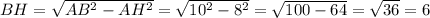 BH=\sqrt{AB^2-AH^2}=\sqrt{10^2-8^2}=\sqrt{100-64}=\sqrt{36}=6