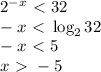 2^{-x}\ \textless \ 32\\&#10;-x\ \textless \ \log_2{32}\\&#10;-x\ \textless \ 5\\&#10;x\ \textgreater \ -5