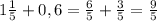 1\frac{1}{5} +0,6 = \frac{6}{5} +\frac{3}{5} = \frac{9}{5}