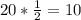 20* \frac{1}{2}=10