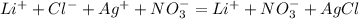 Li {}^{ + } +Cl {}^{ - } +Ag {}^{ + } +NO {}^{ - } _{3}=Li {}^{ + } +NO {}^{ - } _{3}+AgCl