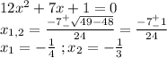 12x^2+7x+1=0\\x_{1,2}=\frac{-7^+_-\sqrt{49-48}}{24}=\frac{-7^+_-1}{24}\\x_1=-\frac{1}{4}\ ;x_2=-\frac{1}{3}