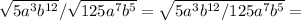 \sqrt{5a^3b ^{12} }/ \sqrt{125a^7b^5} = \sqrt{5a^3b ^{12}/125a^7b^5 } =