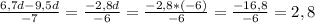 \frac{6,7d-9,5d}{-7} = \frac{-2,8d}{-6} = \frac{-2,8*(-6)}{-6} = \frac{-16,8}{-6} =2,8