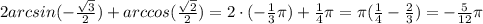 2arcsin(- {\sqrt{3} \over 2}) + arccos({\sqrt{2} \over 2})=2 \cdot (-{1 \over 3} \pi) +{1 \over 4}\pi = \pi({1 \over 4}-{2 \over 3}) = -{5 \over 12}\pi