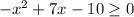 -x^2+ 7x - 10 \geq 0