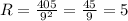 R= \frac{405}{9^2}= \frac{45}{9}=5