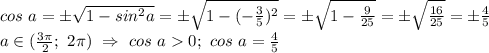 cos\ a=\pm\sqrt{1-sin^2a}=\pm\sqrt{1-(-\frac{3}{5})^2}=\pm\sqrt{1-\frac{9}{25}} =\pm \sqrt{\frac{16}{25}}=\pm \frac{4}{5}\\ a\in (\frac{3\pi}{2};\ 2\pi)\ \Rightarrow\ cos\ a 0;\ cos\ a =\frac{4}{5}