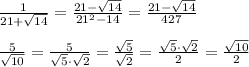 \frac{1}{21+\sqrt{14}} =\frac{21-\sqrt{14}}{21^2-14}= \frac{21-\sqrt{14}}{427} \\\\ \frac{5}{\sqrt{10}} =\frac{5}{\sqrt5\cdot \sqrt2} = \frac{\sqrt5}{\sqrt2} = \frac{\sqrt5\cdot \sqrt2}{2} =\frac{\sqrt{10}}{2}