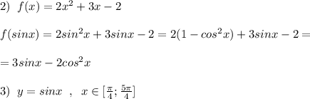 2)\; \; f(x)=2x^2+3x-2\\\\f(sinx)=2sin^2x+3sinx-2=2(1-cos^2x)+3sinx-2=\\\\=3sinx-2cos^2x\\\\3)\; \; y=sinx\; \; ,\; \; x\in [ \frac{\pi}{4} ; \frac{5\pi }{4} ]