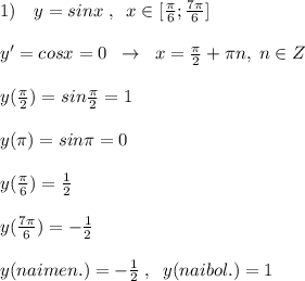 1)\quad y=sinx\; ,\; \; x\in [ \frac{\pi}{6} ; \frac{7\pi}{6} ]\\\\y'=cosx=0\; \; \to \; \; x=\frac{\pi}{2}+\pi n,\; n\in Z\\\\y(\frac{\pi}{2})=sin\frac{\pi }{2}=1\\\\y(\pi )=sin\pi =0\\\\y(\frac{\pi}{6})=\frac{1}{2}\\\\y(\frac{7\pi}{6})=-\frac{1}{2}\\\\y(naimen.)=-\frac{1}{2}\; ,\; \; y(naibol.)=1