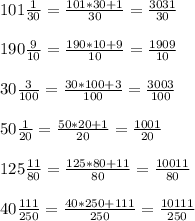 101 \frac{1}{30}= \frac{101*30+1}{30}= \frac{3031}{30}\\ \\ 190 \frac{9}{10}= \frac{190*10+9}{10}=\frac{1909}{10}\\ \\ 30\frac{3}{100}= \frac{30*100+3}{100}= \frac{3003}{100} \\ \\ 50\frac{1}{20}=\frac{50*20+1}{20}= \frac{1001}{20}\\ \\ 125\frac{11}{80}= \frac{125*80+11}{80}= \frac{10011}{80}\\ \\ 40\frac{111}{250}= \frac{40*250+111}{250}= \frac{10111}{250}