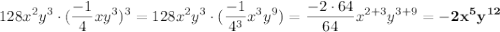 \displaystyle 128x^2y^3\cdot (\frac{-1}4 xy^3)^3=128x^2y^3\cdot (\frac{-1}{4^3} x^3y^9)=\frac{-2\cdot 64}{64} x^{2+3} y^{3+9} =\bold{-2x^5y^{12}}