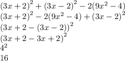 (3x + 2 {)}^{2} + (3x - 2 {)}^{2} - 2(9 {x}^{2} - 4) \\ (3x + 2 {)}^{2} - 2(9 {x}^{2} - 4) + (3x - 2 {)}^{2} \\ (3x + 2 - (3x - 2) {)}^{2} \\ (3x + 2 - 3x + 2 {)}^{2} \\ {4}^{2} \\ 16