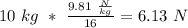 10\ kg\ * \ \frac{9.81\ \frac{N}{kg}}{16}=6.13\ N