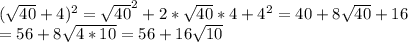 ( \sqrt{40}+4)^2= \sqrt{40}^2+2* \sqrt{40}*4+4^2=40+8 \sqrt{40}+16 \\ =56+8 \sqrt{4*10}=56+16 \sqrt{10}