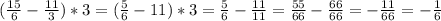 (\frac{15}{6} - \frac{11}{3}) *3= (\frac{5}{6} - 11)*3= \frac{5}{6} - \frac{11}{11} = \frac{55}{66}- \frac{66}{66} = - \frac{11}{66} = - \frac{1}{6}