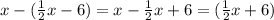 x - ( \frac{1}{2} x - 6) = x - \frac{1}{2} x + 6 = ( \frac{1}{2} x + 6)