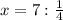 x = 7 : \frac{1}{4}