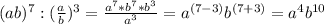 (ab)^7:( \frac{a}{b} )^3= \frac{a^7*b^7*b^3}{a^3}=a ^{(7-3)} b^{(7+3)}=a^4 b^{10}