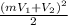 \frac{(mV _{1}+V _{2}) ^{2}}{2}