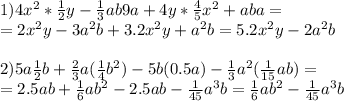 1) 4x^2* \frac{1}{2}y- \frac{1}{3}ab9a+4y* \frac{4}{5} x^{2} +aba= \\ =2 x^{2} y-3a^2b+3.2x^{2} y+a^2b=5.2 x^{2} y-2a^2b \\ \\ 2)5a \frac{1}{2}b+ \frac{2}{3}a( \frac{1}{4}b^2 ) -5b(0.5a)- \frac{1}{3}a^2( \frac{1}{15}ab ) = \\ =2.5ab+ \frac{1}{6}ab^2-2.5ab- \frac{1}{45}a^3b= \frac{1}{6}ab^2- \frac{1}{45}a^3b