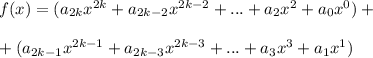 f(x)=(a_{2k} x^{2k} +a_{2k-2} x^{2k-2} +...+a_2 x^2 +a_0 x^0)+ \\ \\+(a_{2k-1} x^{2k-1} +a_{2k-3} x^{2k-3} +...+a_3 x^3 +a_1 x^1)