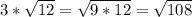 3* \sqrt{12} = \sqrt{9*12} = \sqrt{108}