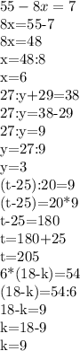 55-8x=7&#10;&#10;8x=55-7&#10;&#10;8x=48&#10;&#10;x=48:8&#10;&#10;x=6&#10;&#10;27:y+29=38&#10;&#10;27:y=38-29&#10;&#10;27:y=9&#10;&#10;y=27:9&#10;&#10;y=3&#10;&#10;(t-25):20=9&#10;&#10;(t-25)=20*9&#10;&#10;t-25=180&#10;&#10;t=180+25&#10;&#10;t=205&#10;&#10;6*(18-k)=54&#10;&#10;(18-k)=54:6&#10;&#10;18-k=9&#10;&#10;k=18-9&#10;&#10;k=9