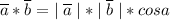 \displaystyle \overline{a}*\overline{b}= | \; \overline{a} \;| * | \;\overline{b}\; |*cos a