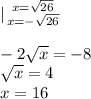 |{ {{x= \sqrt{26} } \atop {x=- \sqrt{26} }} \right. &#10;\\\\-2 \sqrt{x} =-8\\ \sqrt{x} =4\\x=16