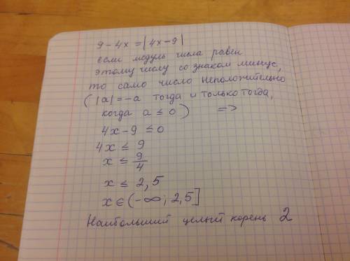 Решить уравнение 9-4x=|4x-9|.в ответе указать больший целый корень.