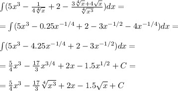 \int (5x^3-\frac{1}{4\sqrt[4]{x}}+2-\frac{3\sqrt[4]{x}+4\sqrt{x}}{\sqrt[4]{x^3}})dx = \\\\ = \int (5x^3-0.25 x^{-1/4} + 2 - 3x^{-1/2} - 4x^{-1/4})dx = \\\\&#10;\int (5x^3-4.25 x^{-1/4} + 2 - 3x^{-1/2} )dx =\\\\&#10;= \frac{5}{4}x^3-\frac{17}{3}x^{3/4}+2x-1.5x^{1/2} + C= \\\\&#10;=\frac{5}{4}x^3-\frac{17}{3}\sqrt[4]{x^3}+2x-1.5\sqrt{x}+C