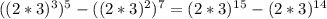 ((2*3)^3)^5-((2*3)^2)^7= (2*3)^1^5-(2*3)^1^4