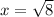 x= \sqrt{8}