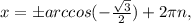 x=бarccos( -\frac{ \sqrt{3} }{2} )+2 \pi n,