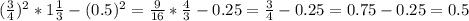 ( \frac{3}{4} )^2*1 \frac{1}{3}-(0.5)^2= \frac{9}{16}* \frac{4}{3}- 0.25= \frac{3}{4}-0.25=0.75-0.25=0.5