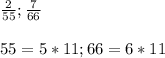 \frac{2}{55} ; \frac{7}{66} \\ \\ 55 = 5 * 11; 66 = 6 * 11