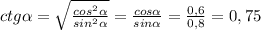 ctg\alpha=\sqrt{\frac{cos^2\alpha}{sin^2\alpha}}=\frac{cos\alpha}{sin\alpha}=\frac{0,6}{0,8}=0,75