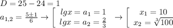 D=25-24=1\\a_{1,2}=\frac{5б1}{6}\to\left[\begin{array}{ccc}lgx=a_1=1\\lgx=a_2=\frac{2}{3}\end{array}\right\to\left[\begin{array}{ccc}x_1=10\\x_2=\sqrt[3]{100}\end{array}\right