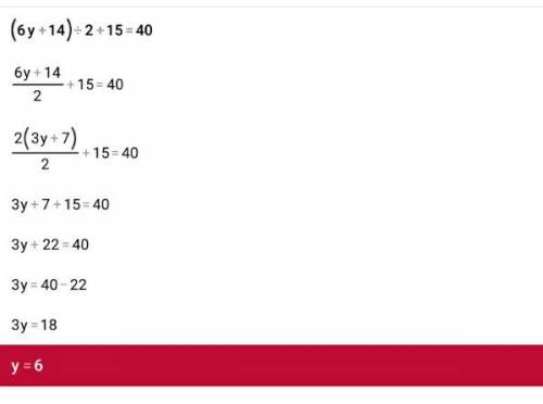 1)реши уравнение (6y+14): 2+15=40 2)реши уравнение,используя первое свойство равенств 3) реши уравне