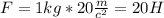 F=1kg*20 \frac{m}{c^2}=20H