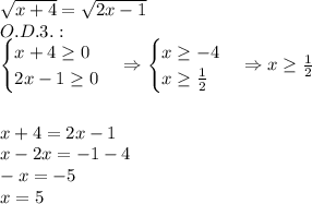 \sqrt{x+4}=\sqrt{2x-1}\\O.D.3.:\\\begin{cases}x+4\geq0\\2x-1\geq0\end{cases}\Rightarrow\begin{cases}x\geq-4\\x\geq\frac12\end{cases}\Rightarrow x\geq\frac12\\\\\\x+4=2x-1\\x-2x=-1-4\\-x=-5\\x=5