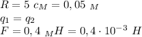 R=5 \ c_M=0,05 \ _M \\ q_1=q_2 \\ F=0,4 \ _MH=0,4\cdot 10^{-3} \ H