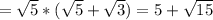 = \sqrt{5} *( \sqrt{5}+ \sqrt{3} )=5+ \sqrt{15}