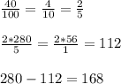 \frac{40}{100} = \frac{4}{10} = \frac{2}{5} \\ \\ \frac{2*280}{5} = \frac{2*56}{1} = 112 \\ \\ 280-112=168