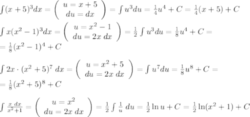 \int(x+5)^3dx=\left(\begin{array}{c}u=x+5\\du=dx\end{array}\right)=\int u^3du=\frac14u^4+C=\frac14(x+5)+C\\\\\int x(x^2-1)^3dx=\left(\begin{array}{c}u=x^2-1\\du=2x\;dx\end{array}\right)=\frac12\int u^3du=\frac18u^4+C=\\=\frac18(x^2-1)^4+C\\\\\int2x\cdot(x^2+5)^7\;dx=\left(\begin{array}{c}u=x^2+5\\du=2x\;dx\end{array}\right)=\int u^7du=\frac18u^8+C=\\=\frac18(x^2+5)^8+C\\\\\int\frac{x\;dx}{x^2+1}=\left(\begin{array}{c}u=x^2\\du=2x\;dx\end{array}\right)=\frac12\int\frac1u\;du=\frac12\ln u+C=\frac12\ln(x^2+1)+C