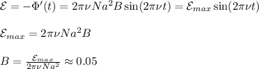 \mathcal{E} = -\Phi'(t) = 2\pi\nu Na^2B\sin(2\pi\nu t) = \mathcal{E}_{max} \sin(2\pi\nu t)\\\\&#10;\mathcal{E}_{max} = 2\pi\nu Na^2B\\\\&#10;B = \frac{\mathcal{E}_{max}}{2\pi\nu Na^2} \approx 0.05